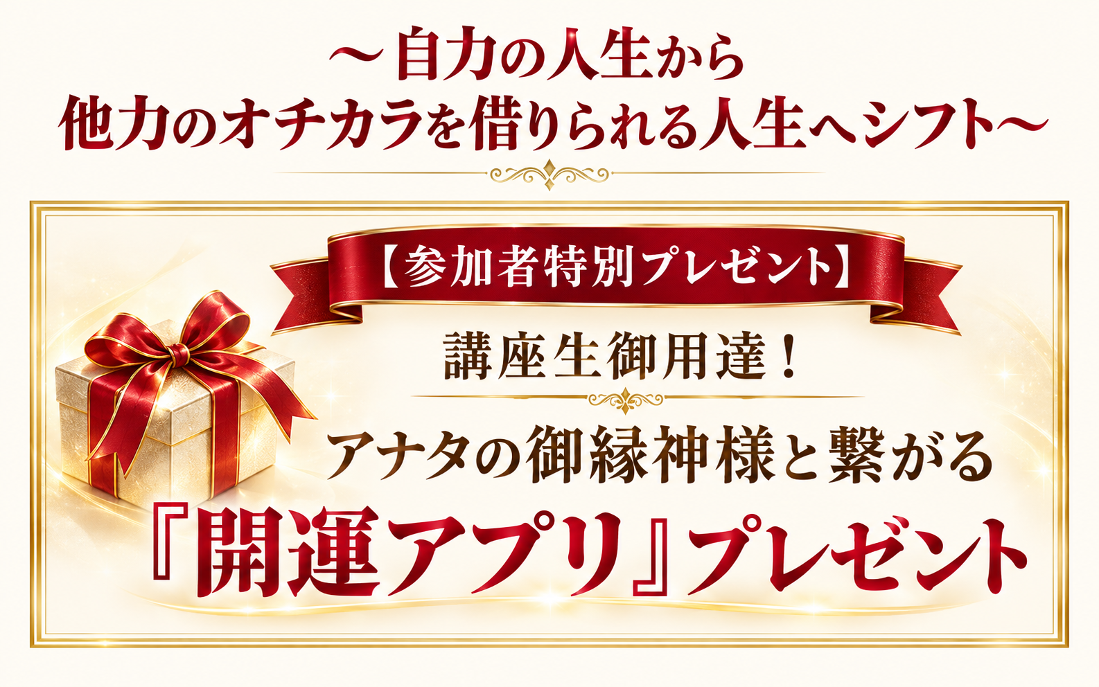 〜自力の人生から 他力のオチカラを借りられる人生へシフト〜
【参加者特別プレゼント】
講座生御用達！アナタの御縁神様と繋がる『開運アプリ』プレゼント